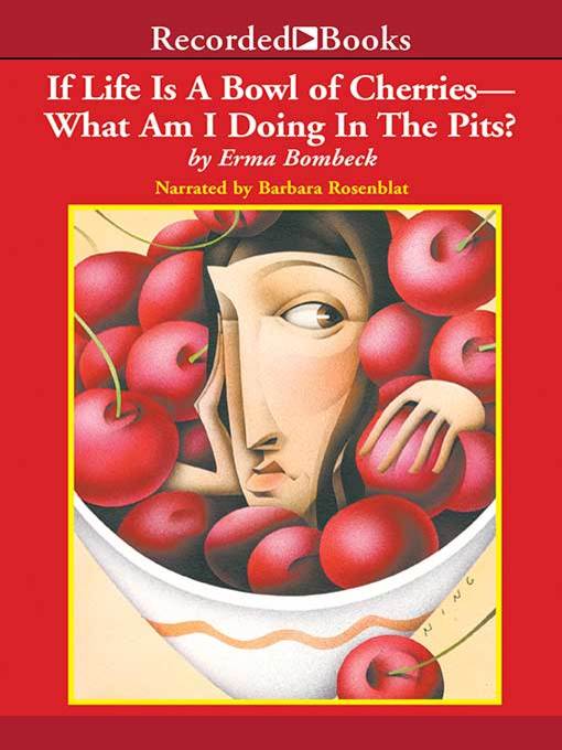 Title details for If Life is a Bowl of Cherries, What Am I Doing in the Pits? by Erma Bombeck - Available